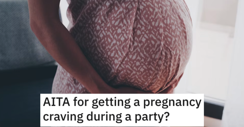Pregnancy Craving AR Top Woman Wants to Know if She’s Wrong for Getting a Pregnancy Craving During a Party