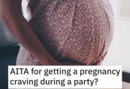 Woman Wants to Know if She’s Wrong for Getting a Pregnancy Craving During a Party