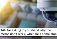 ‘If he isn’t hiding anything and not messing with the cameras, why the defense?’ Would You Question Your Partner If Your Security Cameras Always Glitched When They Were Home Alone?