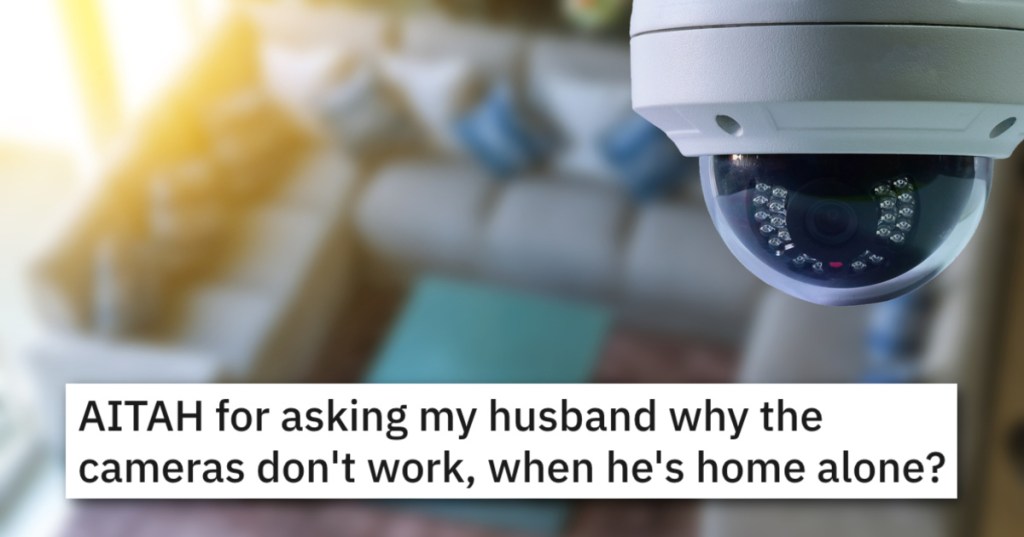 'If he isn't hiding anything and not messing with the cameras, why the defense?' Would You Question Your Partner If Your Security Cameras Always Glitched When They Were Home Alone?
