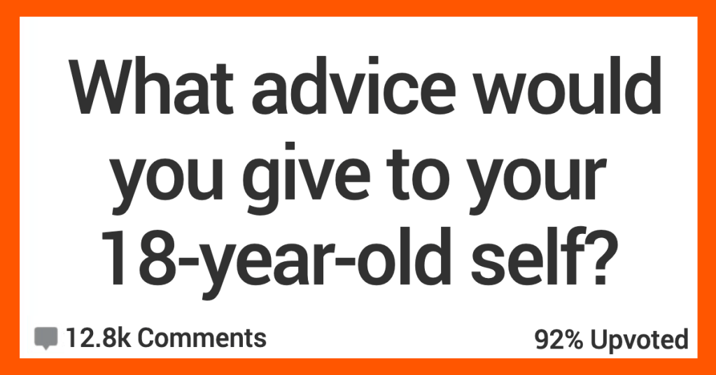 What Advice Would You Give to Your 18-Year-Old Self? Here’s What Folks Had to Say.
