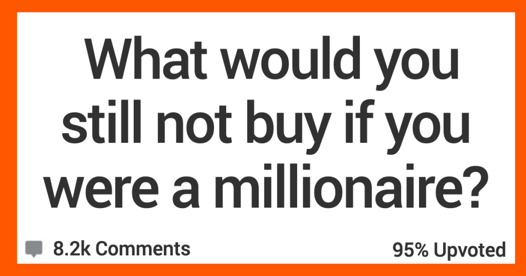 What Would You Refuse to Buy Even if You Were a Millionaire? Here’s What People Said.