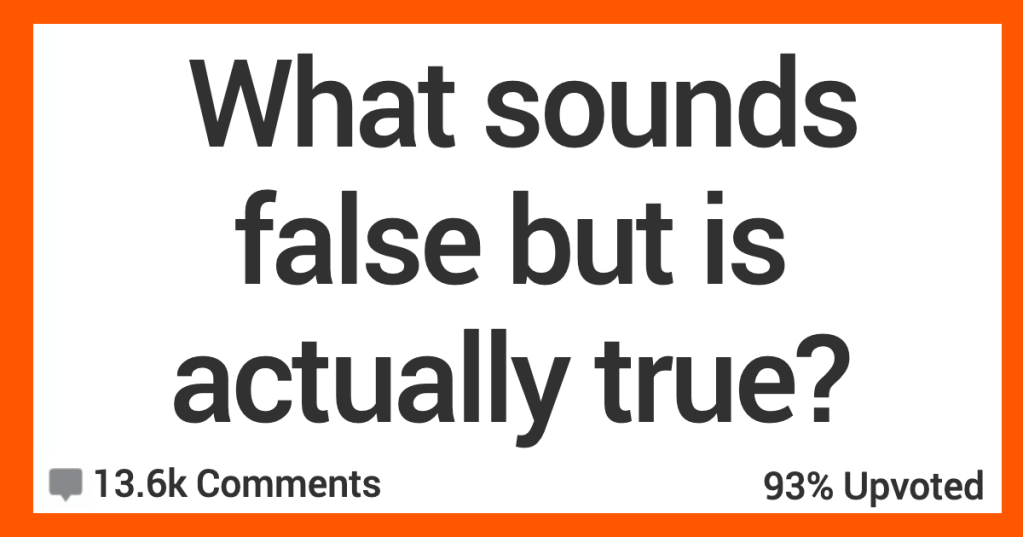 What Sounds False but Is Actually True? Here’s What Folks Had to Say.