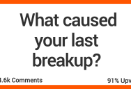 ‘I was working forty hours a week to feed her and clothe her while she refused to work.’ These People Are Sharing The Reasons For Their Most Recent Breakup