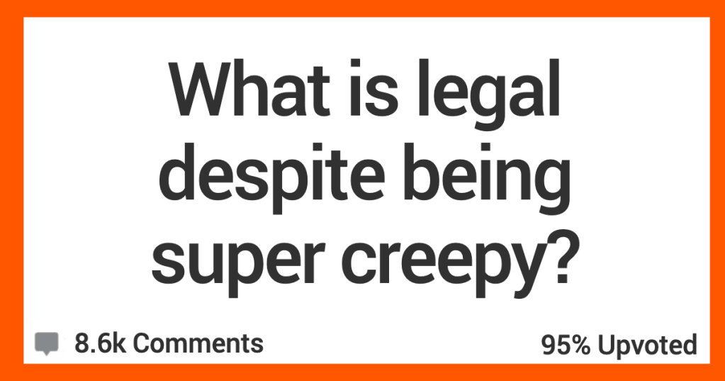 'Smelling a seat when someone stands up.' What Are The Things That Are Legal But Definitely Really Creepy? People Share Their Thoughts.