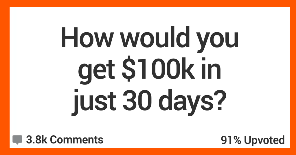 How Would You Come Up With $100K In 30 Days? These People Share Their Plans For What They'd Do.