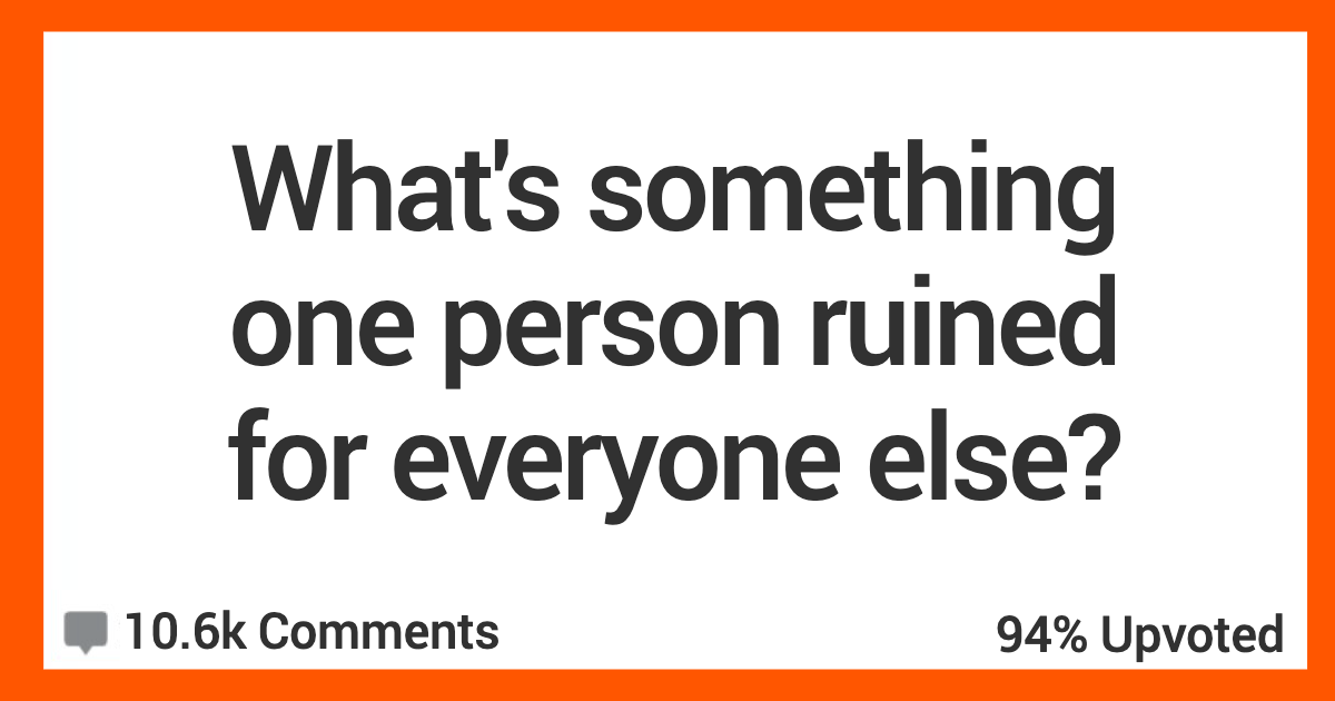 OnePersonRuinedForEveryone People Share The Things That One Person Absolutely Ruined For The Rest Of Us