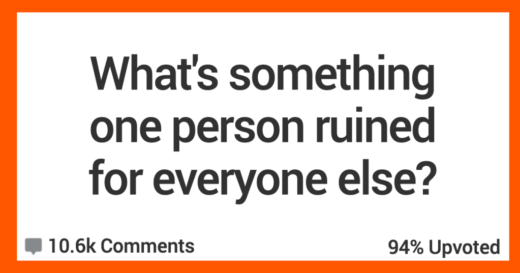 People Share The Things That One Person Absolutely Ruined For The Rest Of Us