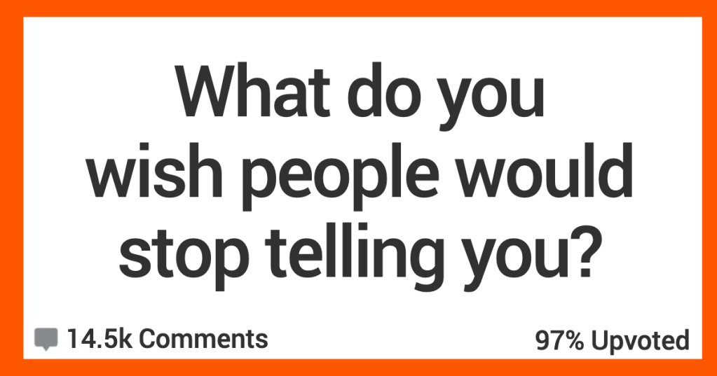 'You should smile more.' People Share The Things They Wish Others Would Just Stop Saying