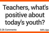 ‘My students put in way more effort than I did at their age.’ Teachers Talk About The Positive Trends They See With Kids Today