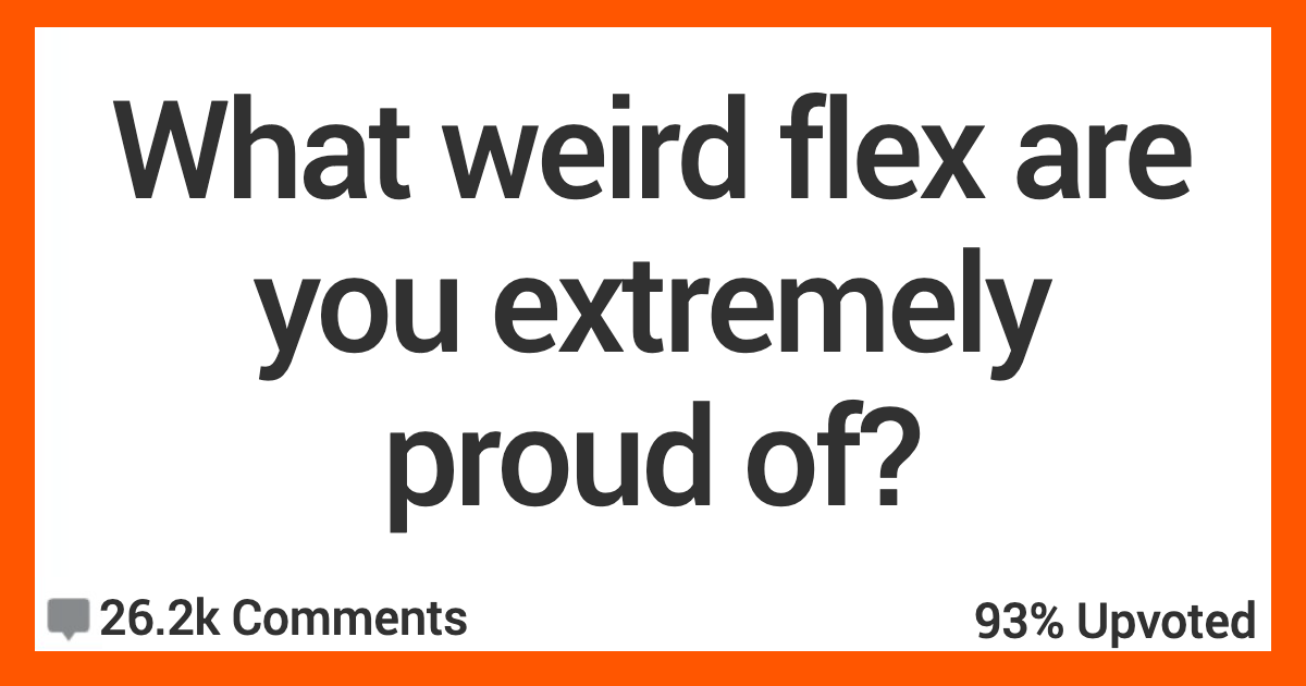 Weird Flex Proud Of What Is A Weird Flex You Are Proud Of?