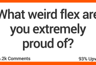 What Is A Weird Flex You Are Proud Of?