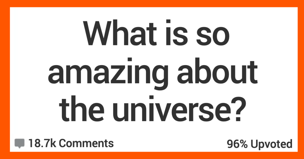 'Any sufficiently advanced technology is indistinguishable from magic.' People Weigh In On What They Think Is The Most Amazing Thing About The Universe
