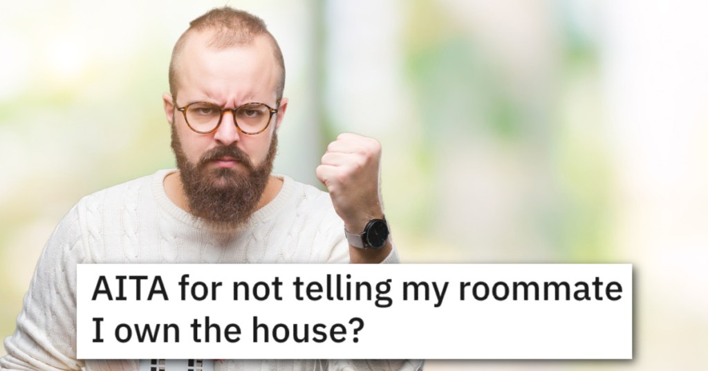 'He got very upset and screamed at me.' He Didn't Tell His Roommate That He Owned The House He Was Renting A Room In. Was He Wrong?