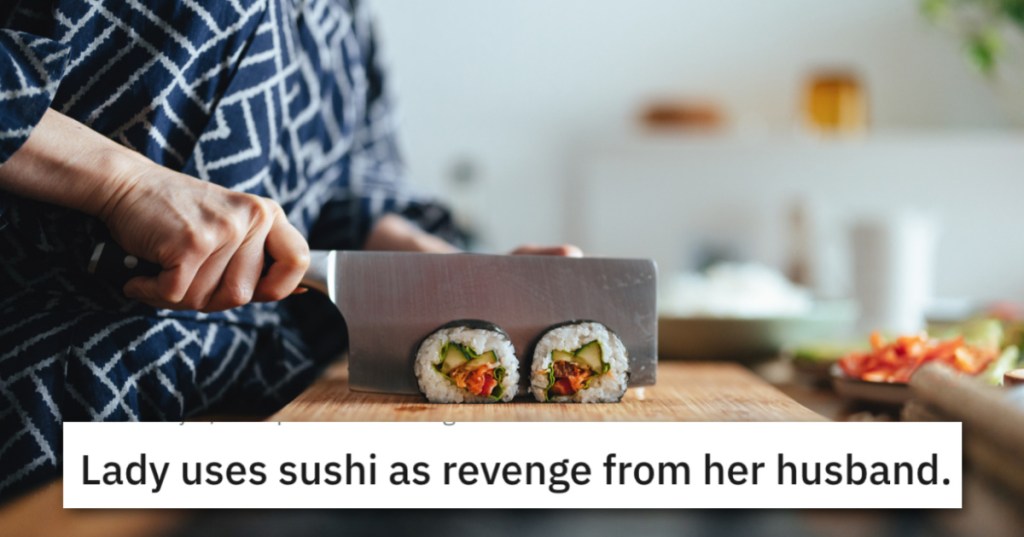 'What he doesn't know is that I've already filed the divorce papers.' Woman Serves Up Ice-Cold Revenge By Mastering Sushi-Making And Shoving It In Husband's Face