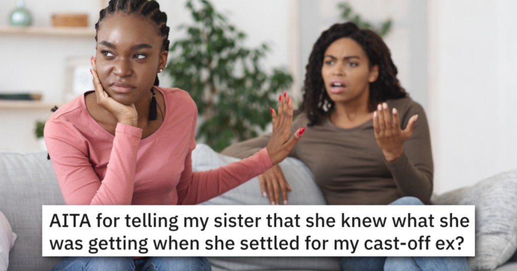 'I told her that she knew she was getting a cheat.' Her Sister Is Dating Her Ex And Accusing Her Of Trying To Make Him Jealous