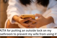 ‘She started to panic and asked me again and again to open it.’ Was He Wrong To Lock His Wife Out Of “His” Bathroom In Their Joint Home?