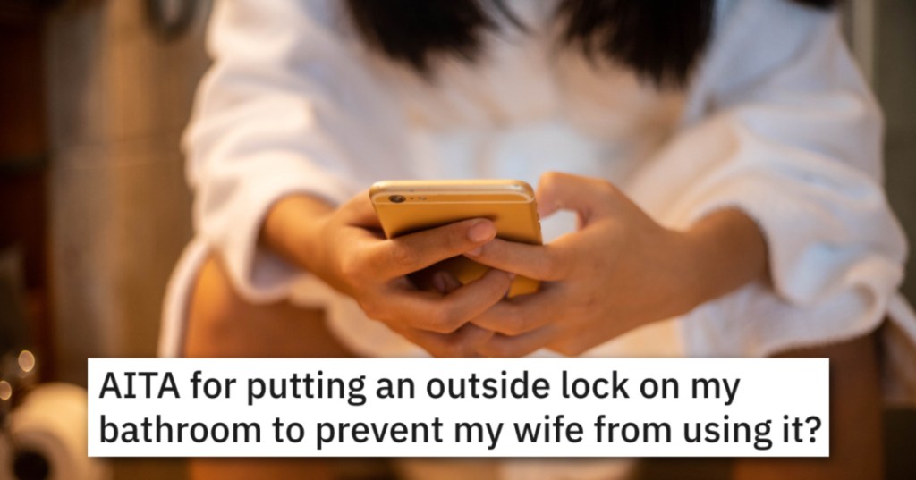 'She started to panic and asked me again and again to open it.' Was He Wrong To Lock His Wife Out Of "His" Bathroom In Their Joint Home?