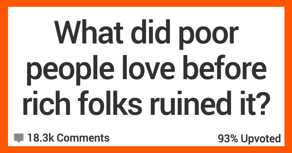 What Was Loved by Poor People Until Rich Folks Ruined It? Here’s What People Said.