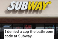 ‘You’re interfering with an ongoing investigation.’ A Subway Employee Didn’t Give A Cop The Bathroom Code Because Her Manager Told Her No Exceptions To The Rule