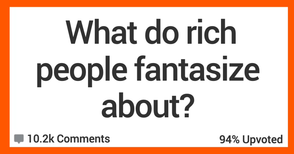 People Dream Of Being Rich, But What Do Rich People Dream About? People Share Their Thoughts.