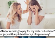 ‘I refused to help and she had a meltdown.’ Younger Sister Doesn’t Want To Be Forced To Use Her College Fund To Pay For Brother-In-Law’s Surgery