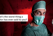‘Welp, looks like you’re probably going to go blind!’ People Share The Worst Thing A Doctor Has Ever Said To Them
