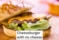 Customers Demanded A “Cheeseburger With No Cheese” And Pay Extra When They Could Just Order A Hamburger. – ‘The restaurant made more money every month.’
