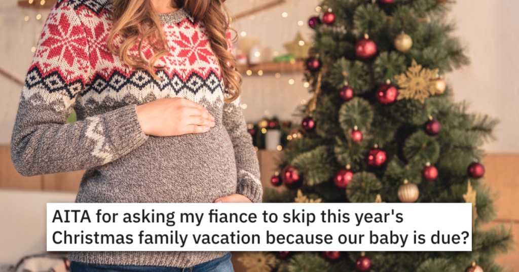 She Wants Fiance To Skip Family Xmas Vacation To Be With Her During Their Child's Birth. - 'I will be completely alone.'