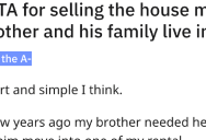 His Brother Rented His House, But Didn’t Live Up To Their Financial Agreement. So He Sold The House. – ‘I’m not going to spend the rest of my life subsidizing his.’