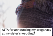 Her Sister Wanted Her To Announce Her Pregnancy At Her Wedding But Changes Her Mind At The Last Minute