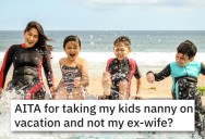 Dad Takes The Nanny On Family Vacations, But His Ex-Wife Thinks She Should Be Invited Instead
