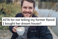 His Fiancé Left Him Before The Wedding, But Now She’s Mad He Bought Her Family’s House As A Gift