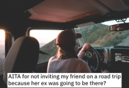 She Didn’t Invite A Friend On A Road Trip Because Her Ex Was Going. Now Her Friend Refuses To Go On A Seperate Girl’s Trip With Her.