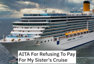 Parents Demand That Daughter Pay For Her Struggling Sister To Go On A Family Cruise, But She’s Not Having Any Of It