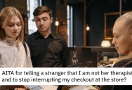 ‘I have cancer, I need to vent.’ – Customer Keeps Telling Everybody About Her Illness, So He Tells Her To Back Up Because He’s Not Her Therapist