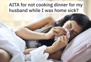 Woman Calls Out Of Work Sick But Her Husband Gives Her A List Of Chores. Then He Arrives Home And Complains About Dinner Not Being Ready.