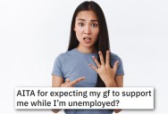 He Wants His Girlfriend To Support Him Financially While He’s Unemployed, But She’s Upset Because He Never Proposed
