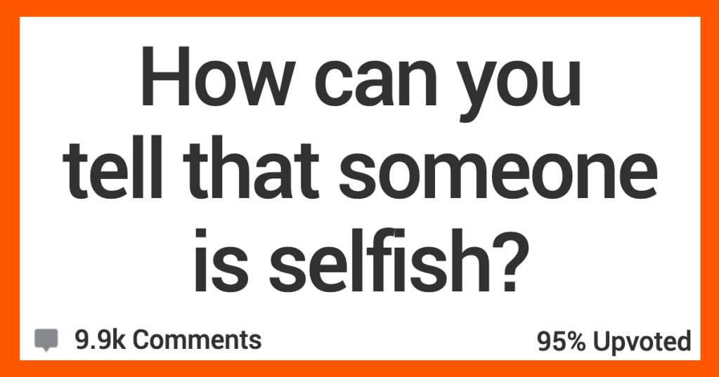 How Can You Tell That Someone Is Selfish? - 'One person that is constantly interrupting.'