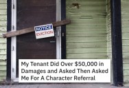 Terrible Tenant Caused $50K In Damages And Asked For A Character Reference, But When The New Landlord Was Rude He Gave A Great Reference As Revenge