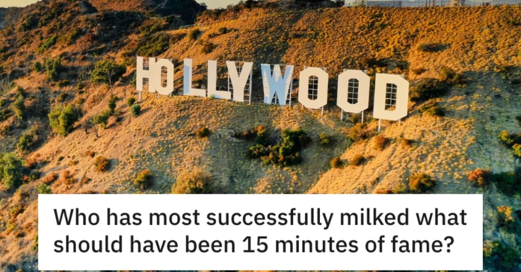 Who Has Successfully Milked Their 15 Minutes Of Fame For Way Too Long?