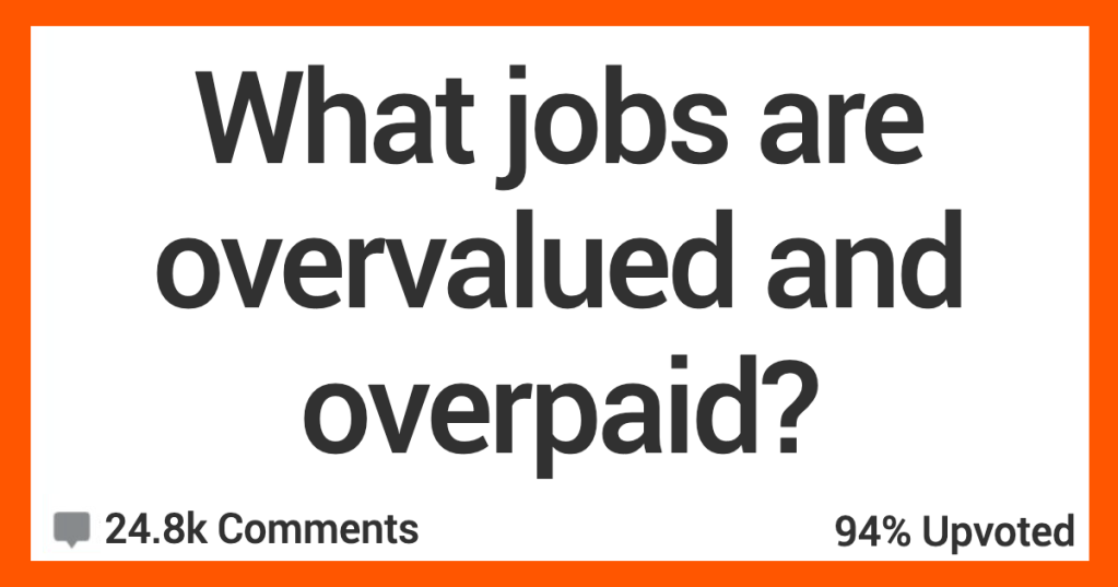 What Jobs Are Overvalued And Overpaid? - 'In the grand scheme of things they are corrupt and don’t do much.'