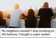 Neighbors Wouldn’t Stop Smoking On A Balcony And It Wafted Into Their Apartment, So They Drenched Them Ice-Cold Water From A Super Soaker