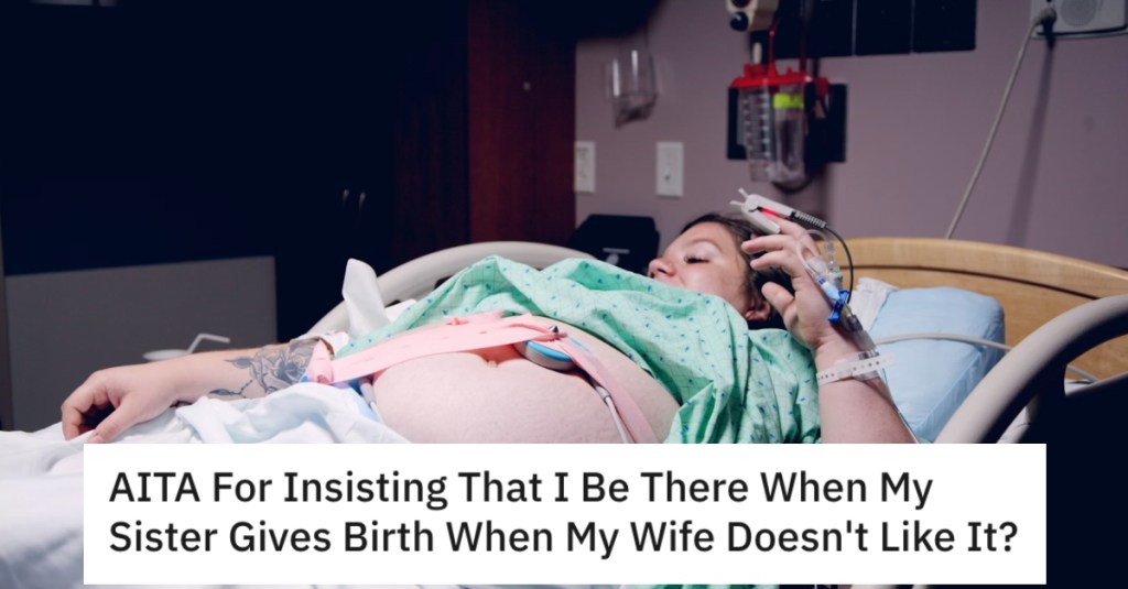 His Wife Excluded Him From His Kids' Births, So He's Going To Be With His Sister When She Gives Birth Because She’s All Alone. Now His Wife Thinks The Whole Thing Is Weird.