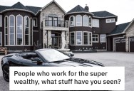 12 People Who’ve Worked For Wealthy Folks Reveal The Insane Things People Can Do When They Have Tons Of Money