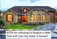 Sibling Wants The Money Their Late Mom Owes Them, But if They Collect Their Sister Loses the House She Was Promised