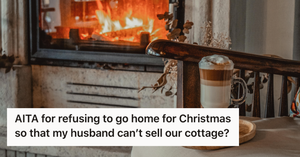 Wife Won't Go Home For Christmas Because She Thinks Her Husband Will Sell Their Cottage. Now He's Mad She's Demanding He Transfer Ownership To Her.