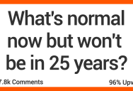 People Talk About What They Think Is Normal Now But Won’t Be In 25 Years
