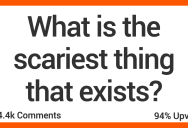 People Share What They Think Are the Scariest Things That Exist in the World