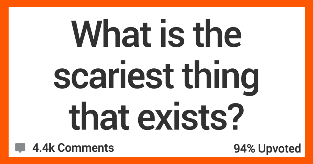 People Share What They Think Are the Scariest Things That Exist in the World